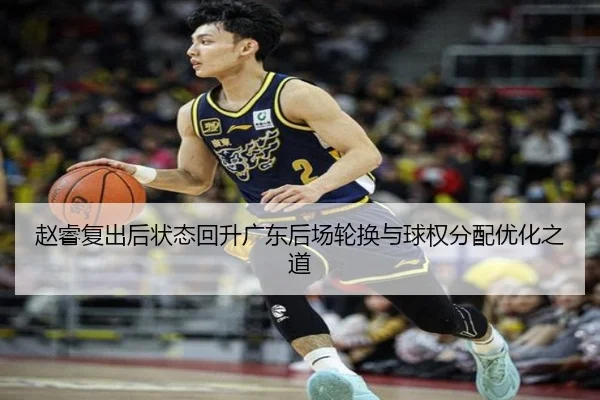 赵睿复出后状态回升广东后场轮换与球权分配优化之道