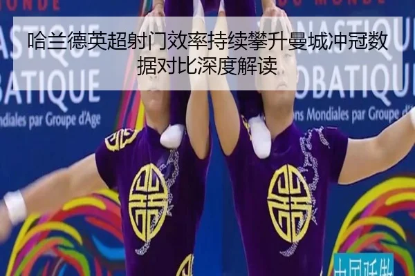 哈兰德英超射门效率持续攀升曼城冲冠数据对比深度解读