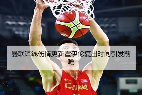 曼联锋线伤情更新霍伊伦复出时间引发前瞻
